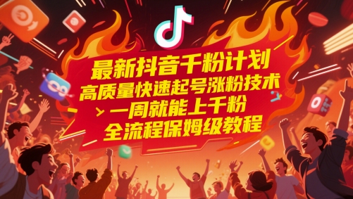 最新抖音千粉计划，高质量快速起号涨粉技术，一周就能上千粉，全流程保姆级教程-创客副业