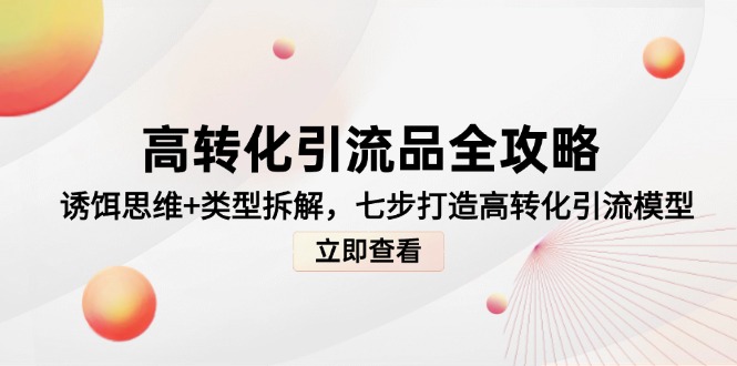 高转化引流品全攻略,诱饵思维+类型拆解,七步打造高转化引流模型-创客副业