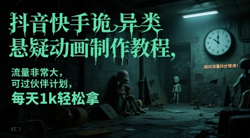 抖音快手诡异类悬疑动画制作教程，流量非常大，可过伙伴计划，每天1k轻松拿-创客副业