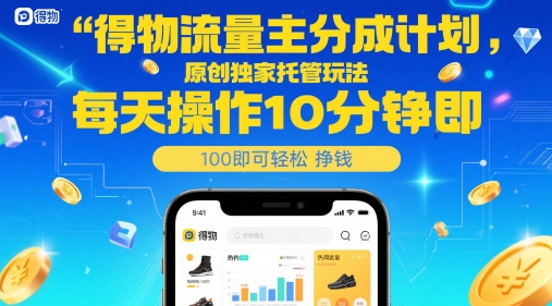 得物流量主分成计划，原创独家托管玩法，每天操作10分钟即可轻松挣米【揭秘】-创客副业
