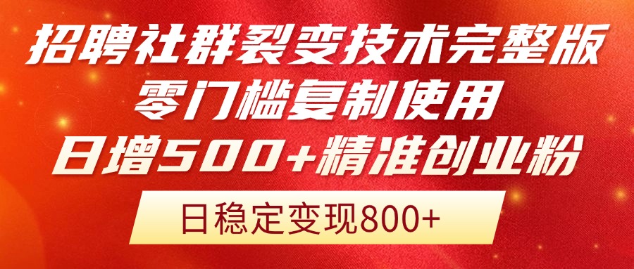 招聘社群裂变技术完整版流出！零门槛复制使用，日增500+精准创业流量每…-创客副业