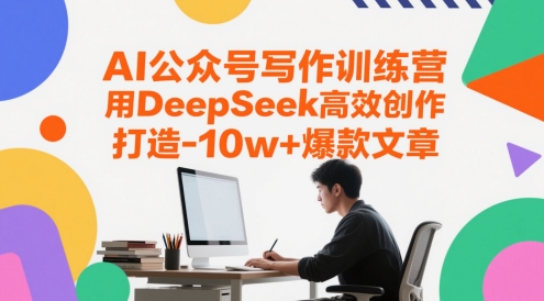AI公众号写作训练营,用DeepSeek高效创作,打造10w+爆款文章-创客副业