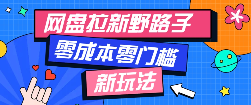 一个人也能操作的网盘拉新野路子玩法，零成本零门槛多种变现方式，轻松月入万元-创客副业