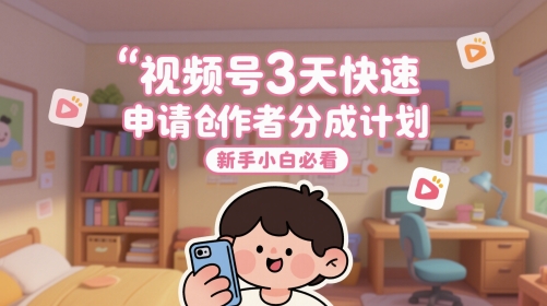 视频号3天快速申请创作者分成计划，新手小白必看-创客副业