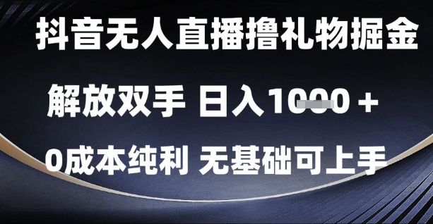 抖音无人直播撸礼物掘金,解放双手,日入1k,0成本纯利,无基础可上手【揭秘】-创客副业