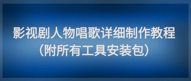 影视剧人物唱歌详细制作教程，点赞量动辄几十W(附所有工具安装包)-创客副业
