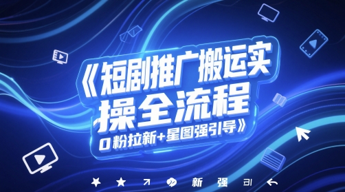 短剧推广搬运实操全流程，0粉拉新+星图强引导-创客副业