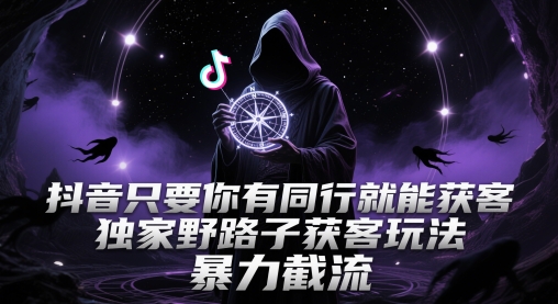 抖音只要你有同行就能获客，独家野路子获客玩法，暴力截流【揭秘】-创客副业