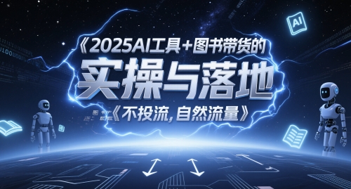 2025AI工具+图书带货的实操与落地,图文起号带货全攻略,不投流,自然流量-创客副业