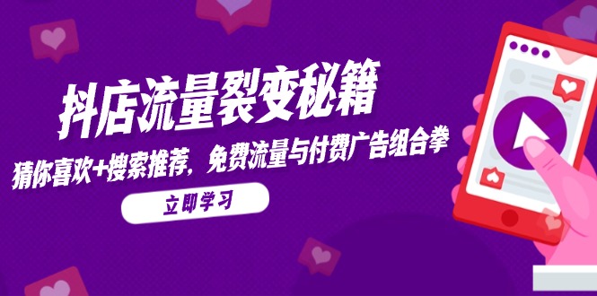 抖店流量裂变秘籍，猜你喜欢，搜索推荐，免费流量与付费广告组合拳-创客副业
