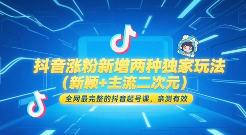 抖音涨粉新增两种独家玩法(新颖+主流二次元),全网最完整的抖音起号课,亲测有效-创客副业