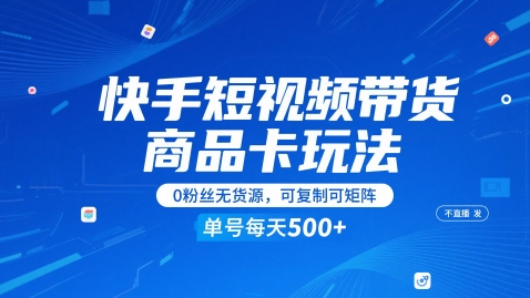 快手短视频带货商品卡玩法，不直播不发视频，0粉丝无货源，可复制可矩阵，单号每天1-5张-创客副业