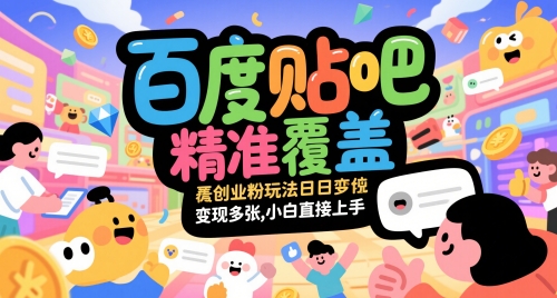 百度贴吧精准覆盖创业粉玩法日变现多张，小白直接上手【揭秘】-创客副业