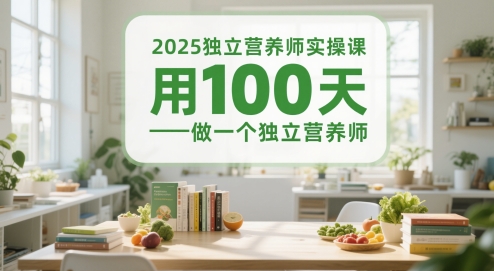 2025独立营养师实操课，用100天做一个独立营养师-创客副业