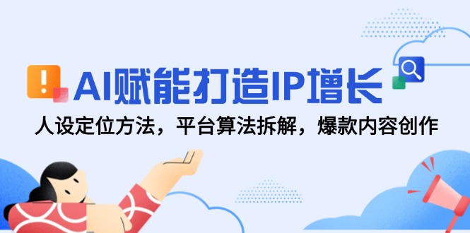 AI赋能打造IP增长，人设定位方法，平台算法拆解，爆款内容创作-创客副业