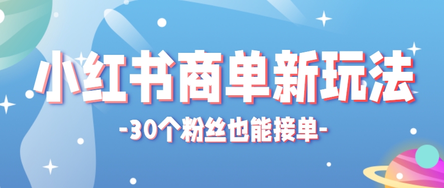 小红书商单新玩法，30个粉丝也能接单，一个月接三单赚了150+！适合新手小白操作-创客副业