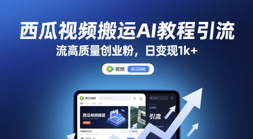 西瓜视频搬运AI教程引流高质量创业粉，日变现1k+【揭秘】-创客副业