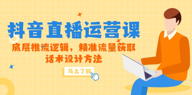 5月新课-抖音直播运营课，底层推流逻辑，精准流量获取，话术设计方法-创客副业