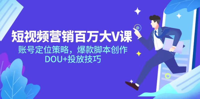 短视频营销百万大V课,账号定位策略,爆款脚本创作,DOU+投放技巧-创客副业