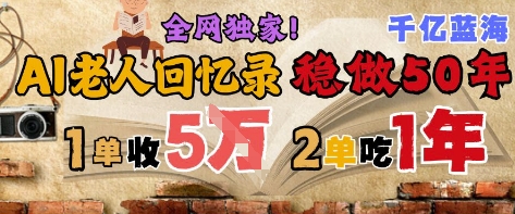 AI帮老人写回忆录,可以稳做50年的蓝海赛道,一单收2-3W,2单吃一年,长久可持续-创客副业