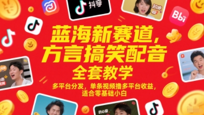 蓝海新赛道，方言搞笑配音全套教学，多平台分发，单条视频撸多平台收益，适合零基础小白-创客副业