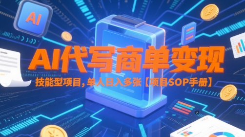 AI代写商单变现，技能型项目，单人日入多张 【项目SOP手册】-创客副业