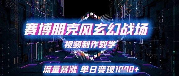 赛博朋克风玄幻战场视频制作教学，流量暴涨单日变现1k+-创客副业