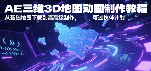 AE三维3D地图动画制作教程，从基础地图下载到高级制作，可过伙伴计划-创客副业