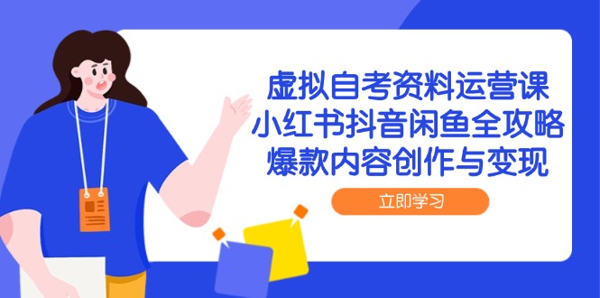 虚拟自考资料运营课,小红书抖音闲鱼全攻略,爆款内容创作与变现-创客副业