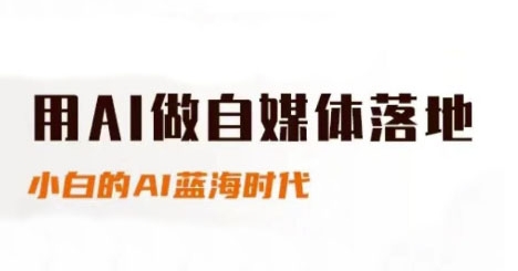 用AI做自媒体落地，适合新手快速入门与进阶，小白的AI蓝海时代-创客副业