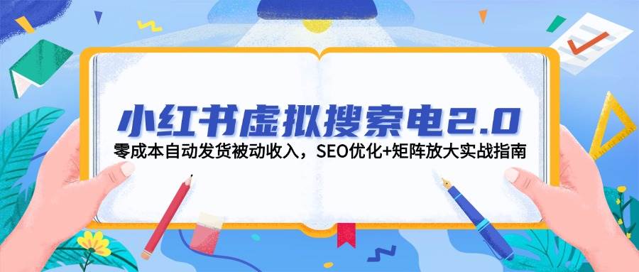 小红书虚拟搜索电2.0,零成本自动发货被动收入,SEO优化+矩阵放大实战指南-创客副业