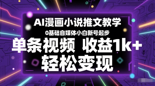 AI漫画小说推文教学,0基础自媒体小白新号起步,单条视频收益1k+,轻松变现-创客副业