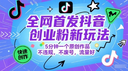 全网首发抖音创业粉新玩法，5分钟一个原创作品，不违规，不废号，流量好-创客副业
