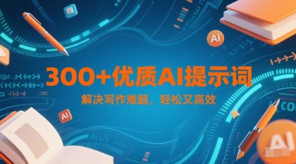 300+优质AI提示词，解决写作难题，轻松又高效-创客副业