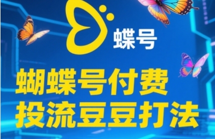 2025蝴蝶号付费投流豆豆打法,助新手快速掌握付费流量撬动自然流的核心玩法-创客副业