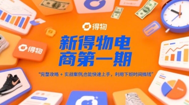 新得物电商第一期,完整攻略+实战案例,普通人也能快速上手,利用下班时间搞钱-创客副业