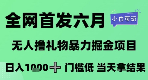 全网首发六月，无人撸礼物暴力掘金项目，日入1K+门槛低，当天拿结果，小白可玩【揭秘】-创客副业