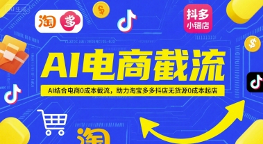 AI电商截流项目,AI结合电商0成本截流,助力淘宝多多抖店无货源0成本起店-创客副业