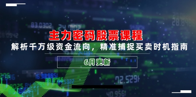 主力密码股票课程，解析千万级资金流向，精准捕捉买卖时机指南(6月更新-创客副业