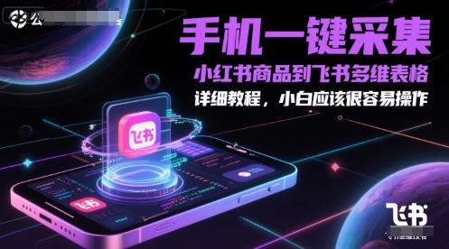 手机一键采集小红书商品到飞书多维表格，详细教程，小白应该很容易操作-创客副业