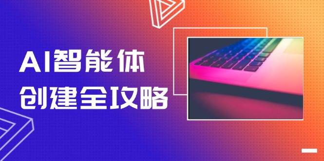 AI智能体创建全攻略,零代码搭建方法,实现工作流自动化,十倍提升效率-创客副业