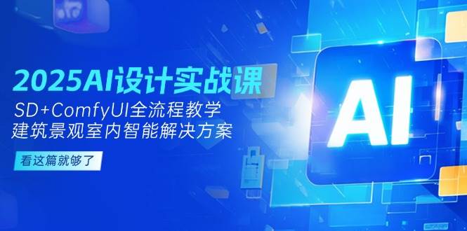 2025AI设计实战课,SD+ComfyUI全流程教学,建筑景观室内智能解决方案-创客副业