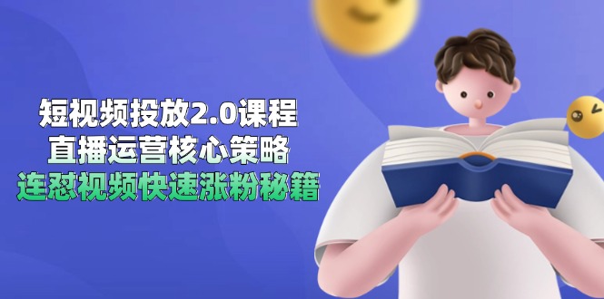 短视频投放2.0课程，直播运营核心策略，连怼视频快速涨粉秘籍-创客副业