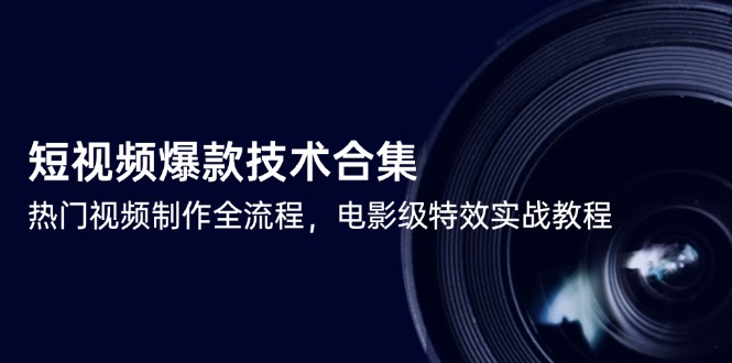 短视频爆款技术合集，热门视频制作全流程，电影级特效实战教程-创客副业
