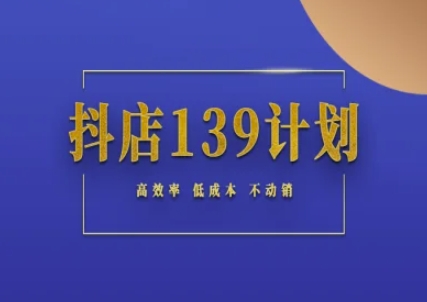 抖店139计划实录手册不动销起店实操方法论，高效率低成本不动销-创客副业