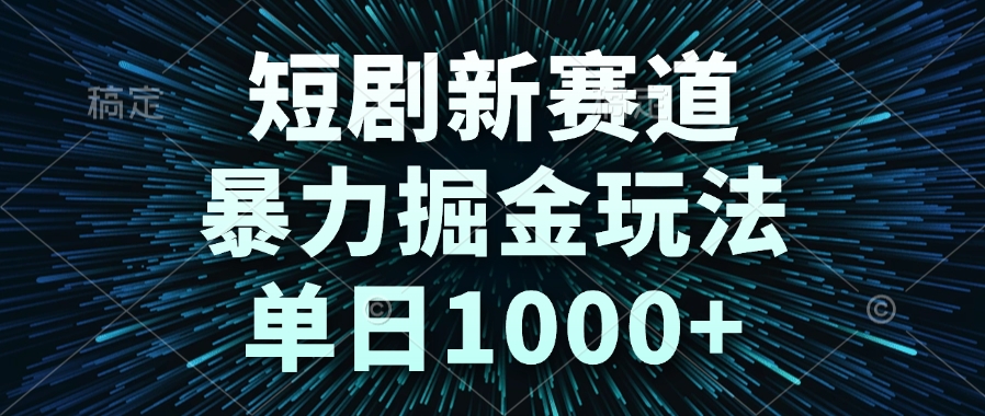 短剧新赛道,暴力掘金玩法,单日1000+-创客副业