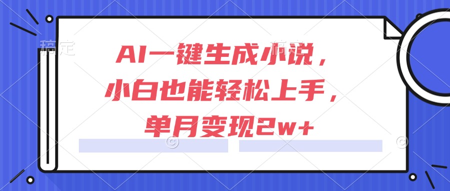 AI一键生成小说,小白也能轻松上手,单月变现2w+-创客副业