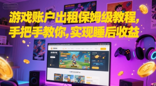 游戏账户出租保姆级教程，手把手教你，实现睡后收益-创客副业