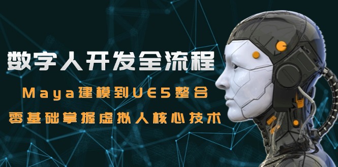 数字人开发全流程:Maya建模到UE5整合,零基础掌握虚拟人核心技术-创客副业
