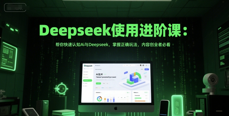 Deepseek使用进阶课：帮你快速认知Ai与Deepseek，掌握正确玩法，内容创业者必看-创客副业